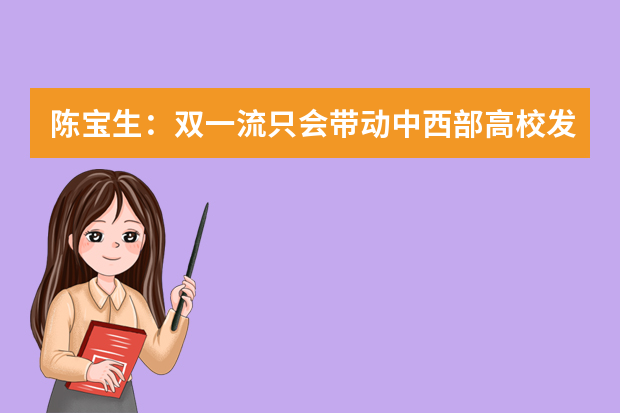 陈宝生：双一流只会带动中西部高校发展 不会削弱